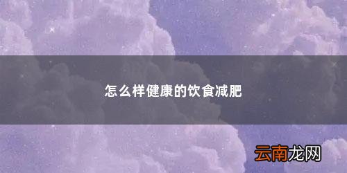 怎么样健康的饮食减肥「饮食减肥的正确方法是什么图片」