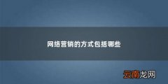 网络营销的方式包括哪些「网络营销有哪几种方法构成」