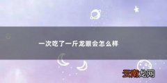 一次吃了一斤龙眼会怎么样