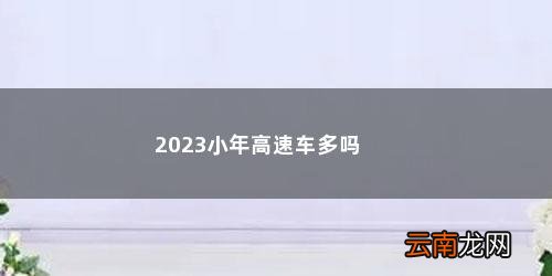 2023小年高速车多吗