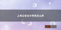 上海立信会计学院怎么样啊 上海立信会计学院怎么样