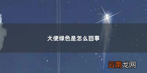 大便绿色是什么原因造成 大便绿色是怎么回事