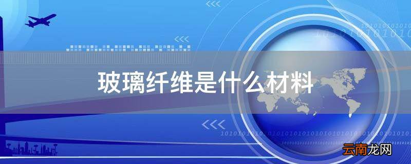 玻璃纤维是什么材料