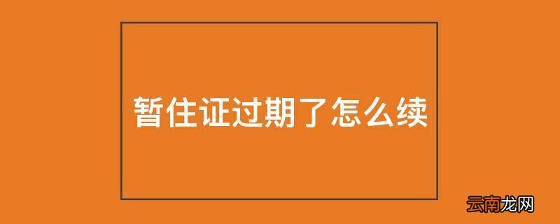 暂住证过期了怎么续