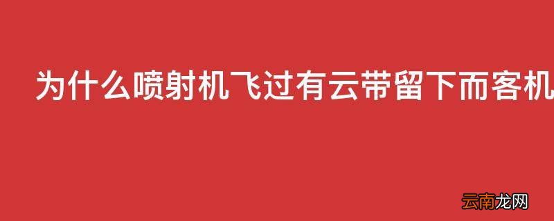 为什么喷射机飞过有云带留下而客机飞过却什么都没有