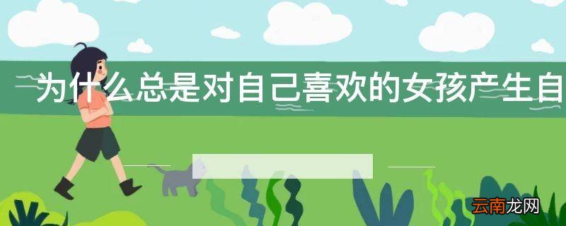 为什么总是对自己喜欢的女孩产生自卑的感觉而不敢靠近