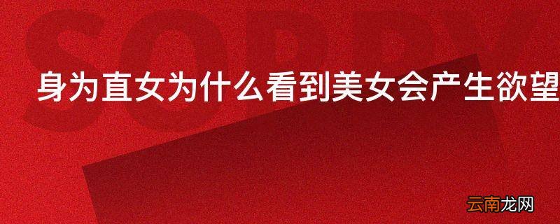 身为直女为什么看到美女会产生欲望