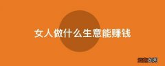 女人做什么生意能赚钱
