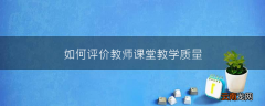 如何评价教师课堂教学质量