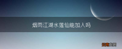 烟雨江湖水莲仙能加入吗