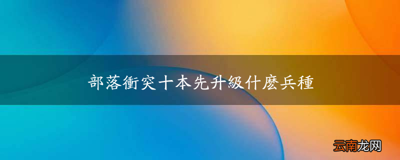 部落冲突十本先升级什么兵种