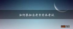 如何参加自考专升本考试