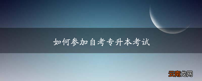 如何参加自考专升本考试