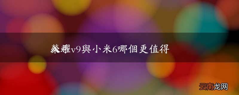 荣耀v9与小米6哪个更值得入手