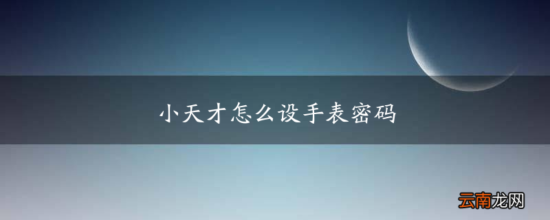 小天才怎么设手表密码
