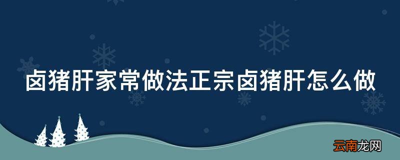 卤猪肝家常做法正宗卤猪肝怎么做