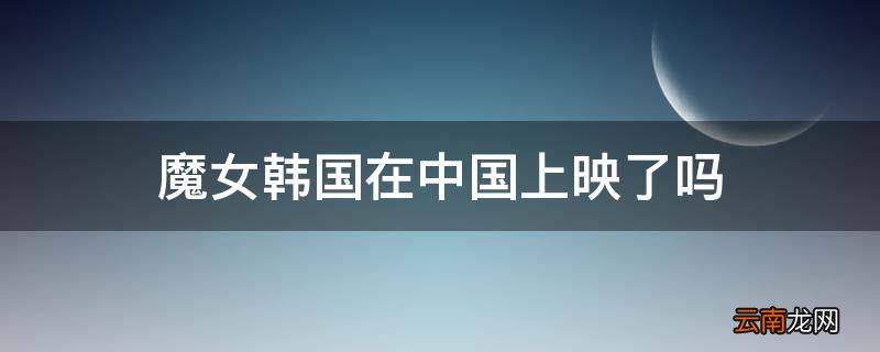魔女韩国在中国上映了吗