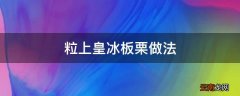 粒上皇冰板栗做法