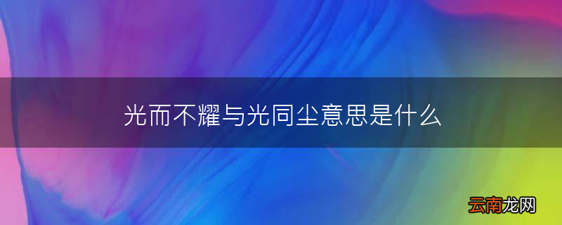 光而不耀与光同尘意思是什么