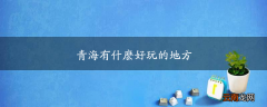 青海有什么好玩的地方