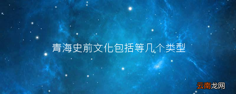 青海史前文化包括等几个类型