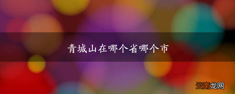 青城山在哪个省哪个市