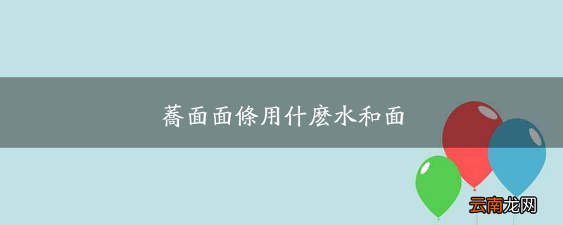 荞面面条用什么水和面
