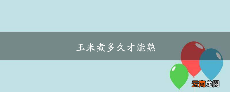 玉米煮多久才能熟