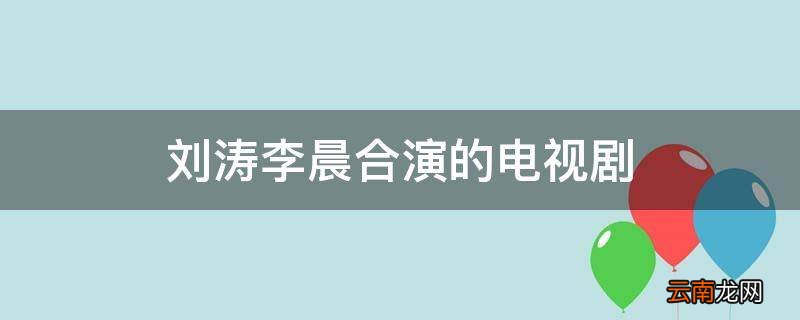 刘涛李晨合演的电视剧
