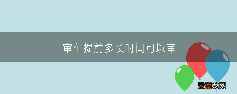 审车提前多长时间可以审
