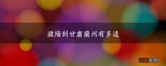 濮阳到甘肃兰州有多远