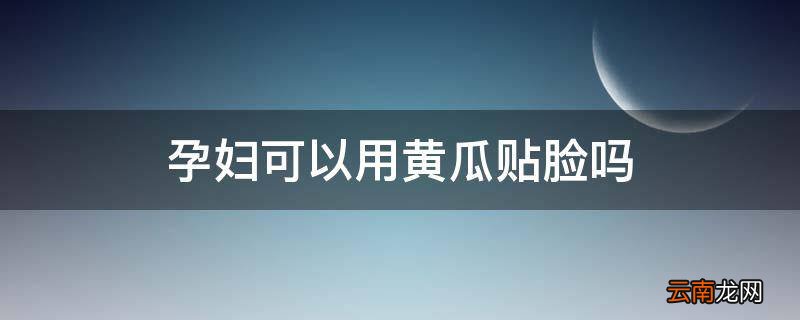 孕妇可以用黄瓜贴脸吗