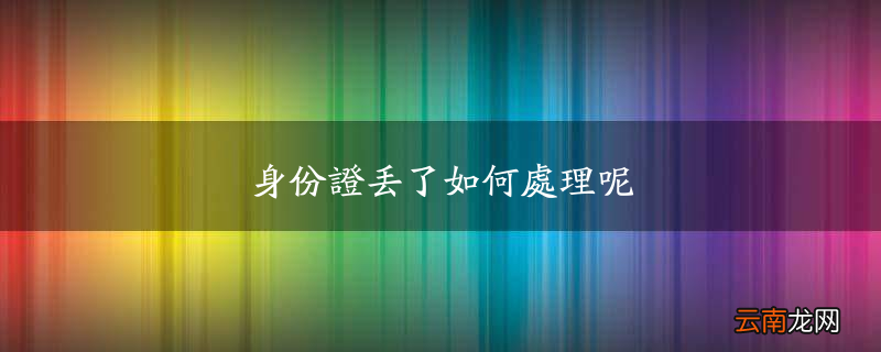身份证丢了如何处理呢