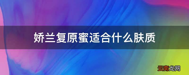 娇兰复原蜜适合什么肤质