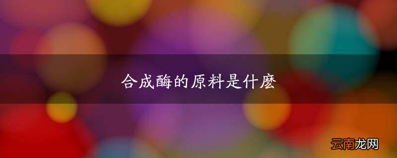 合成酶的原料是什么