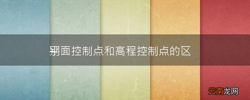 平面控制点和高程控制点的区别