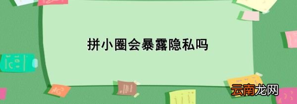 拼小圈会暴露隐私吗