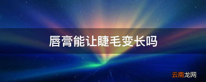 唇膏能让睫毛变长吗
