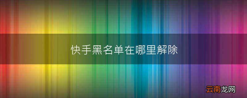 快手黑名单在哪里解除