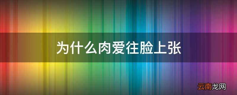 为什么肉爱往脸上张