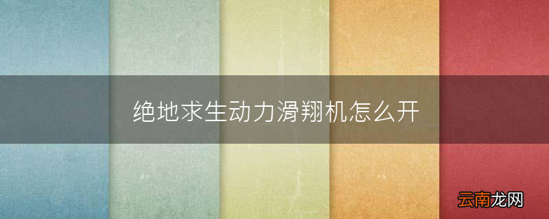 绝地求生动力滑翔机怎么开