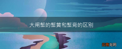 大闸蟹的蟹黄和蟹膏的区别