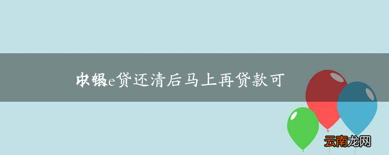 中银e贷还清后马上再贷款可以吗