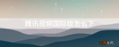 腾讯视频国际版怎么下