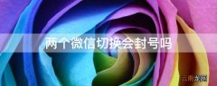 两个微信切换会封号吗