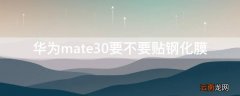 华为mate30要不要贴钢化膜