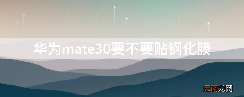 华为mate30要不要贴钢化膜