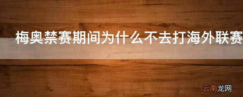 梅奥禁赛期间为什么不去打海外联赛