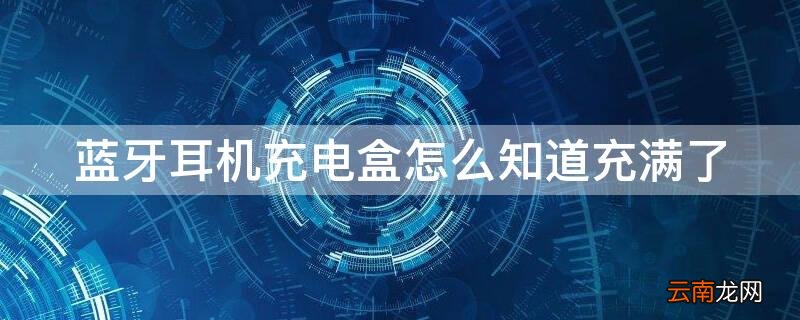 蓝牙耳机充电盒怎么知道充满了