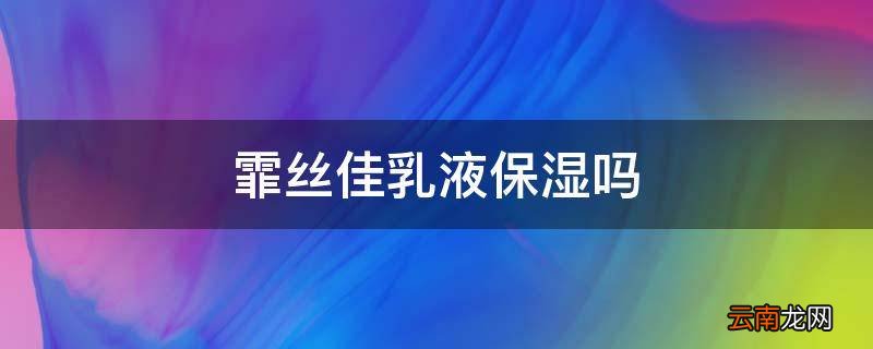 霏丝佳乳液保湿吗